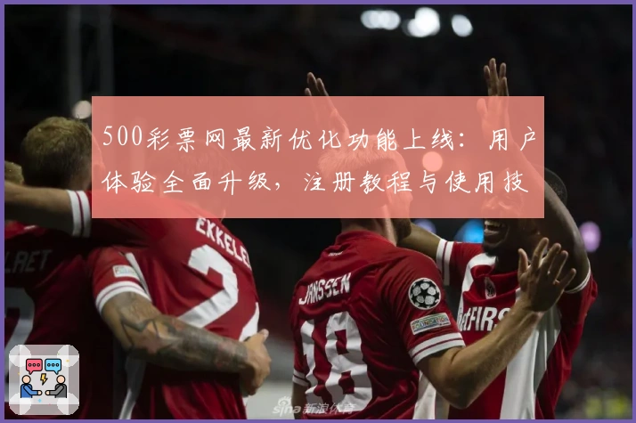 500彩票网最新优化功能上线：用户体验全面升级，注册教程与使用技巧全解析！