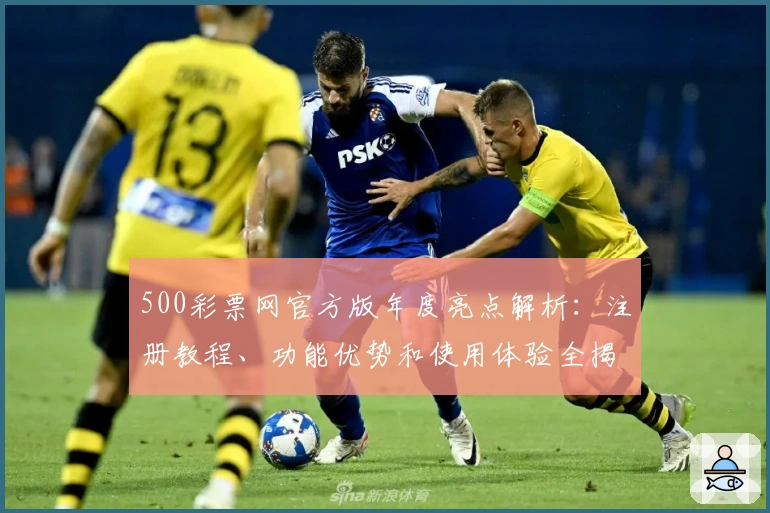 500彩票网官方版年度亮点解析：注册教程、功能优势和使用体验全揭秘