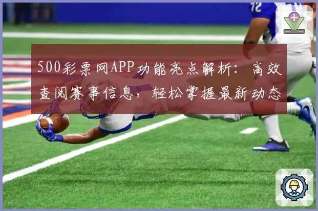 500彩票网APP功能亮点解析：高效查阅赛事信息，轻松掌握最新动态