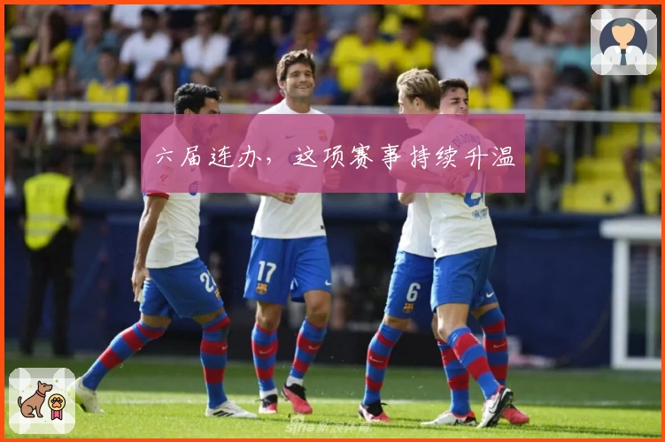 六届连办，这项赛事持续升温