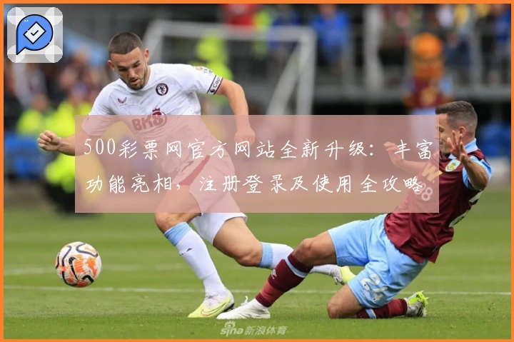 500彩票网官方网站全新升级：丰富功能亮相，注册登录及使用全攻略分享