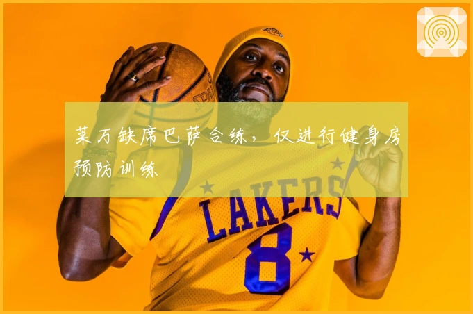 莱万缺席巴萨合练，仅进行健身房预防训练