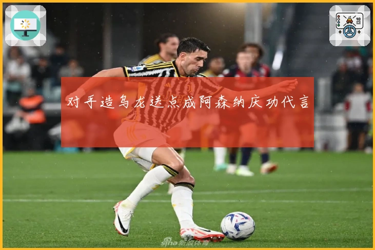 对手造乌龙送点成阿森纳庆功代言