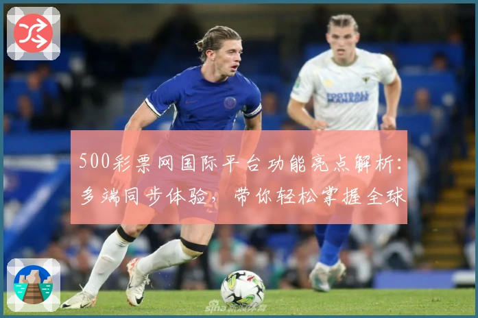500彩票网国际平台功能亮点解析：多端同步体验，带你轻松掌握全球热门趋势