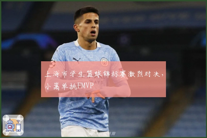 上海市学生篮球锦标赛激烈对决，小嵩单挑FMVP