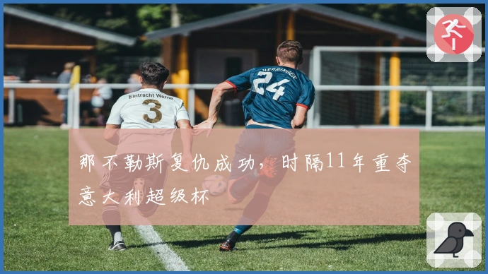 那不勒斯复仇成功，时隔11年重夺意大利超级杯