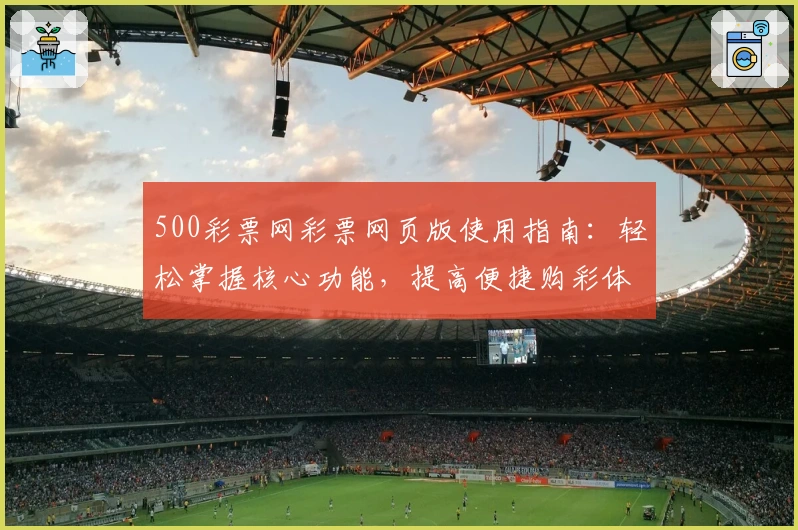 500彩票网彩票网页版使用指南:轻松掌握核心功能,提高便捷购彩体验