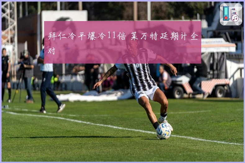 拜仁冷平爆冷11倍 莱万特延期计全对