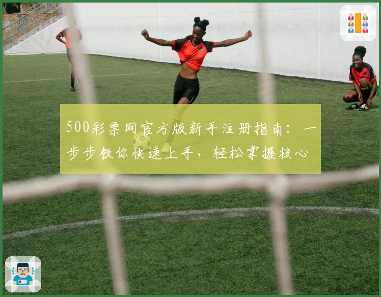 500彩票网官方版新手注册指南：一步步教你快速上手，轻松掌握核心功能与亮点