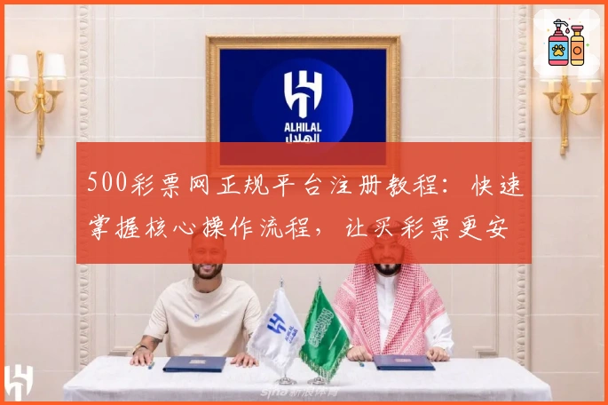 500彩票网正规平台注册教程：快速掌握核心操作流程，让买彩票更安全便捷！